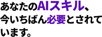 あなたのAIスキル、今いちばん必要とされています。